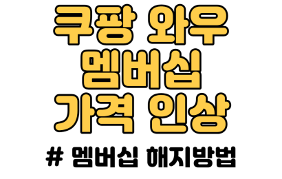 쿠팡 와우 멤버십 가격 인상 그리고 해지 하는 방법까지!!