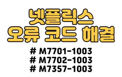 넷플릭스 오류 M7701-1003, M7702-1003, M7357-1003 해결 방법 알려드립니다.